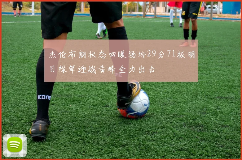 杰伦布朗状态回暖场均29分71板明日绿军迎战黄蜂全力出击