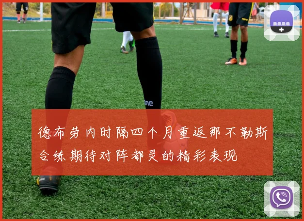 德布劳内时隔四个月重返那不勒斯合练期待对阵都灵的精彩表现