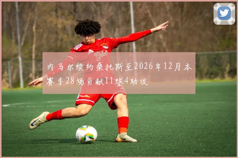 内马尔续约桑托斯至2026年12月本赛季28场贡献11球4助攻