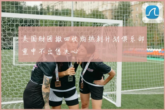 美国财团撤回收购热刺计划俱乐部重申不出售决心