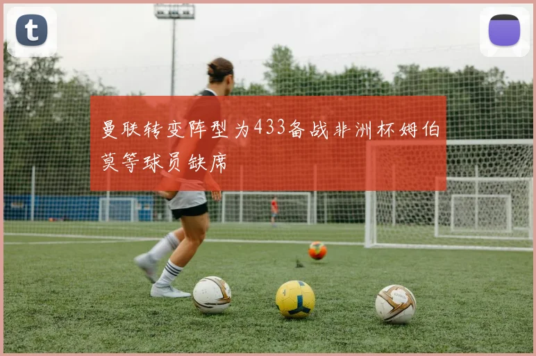 曼联转变阵型为433备战非洲杯姆伯莫等球员缺席