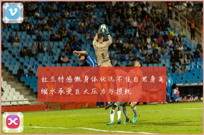 杜兰特感慨身体状况不佳自觉身高缩水承受巨大压力与损耗
