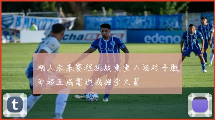 湖人未来赛程挑战重重六场对手胜率超五成需迎战掘金火箭