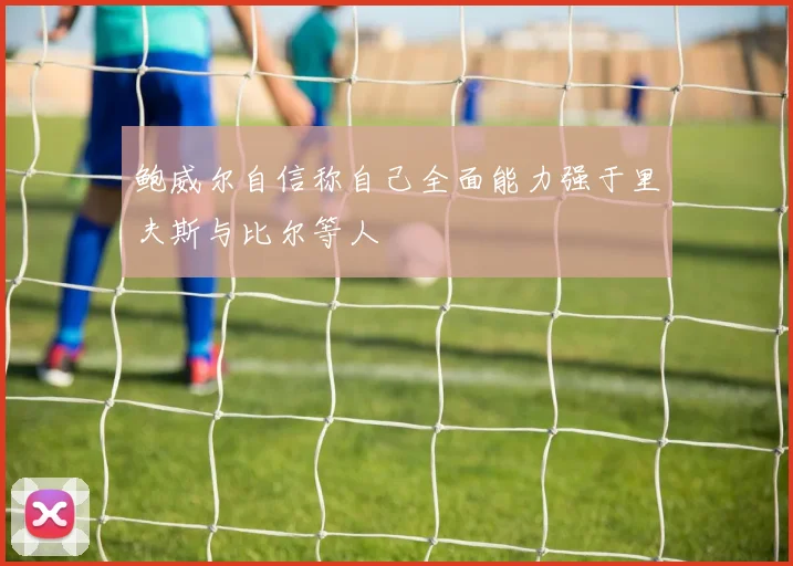 鲍威尔自信称自己全面能力强于里夫斯与比尔等人