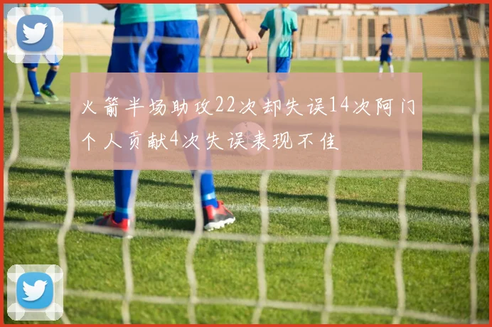 火箭半场助攻22次却失误14次阿门个人贡献4次失误表现不佳