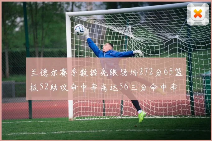 兰德尔赛季数据亮眼场均272分65篮板52助攻命中率高达56三分命中率47