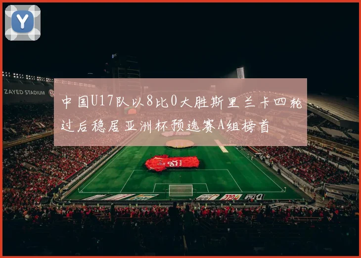 中国U17队以8比0大胜斯里兰卡四轮过后稳居亚洲杯预选赛A组榜首