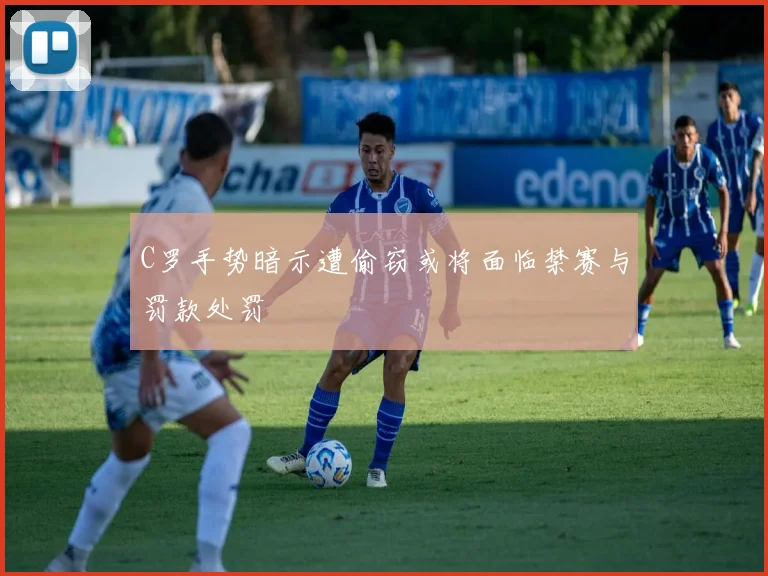 C罗手势暗示遭偷窃或将面临禁赛与罚款处罚