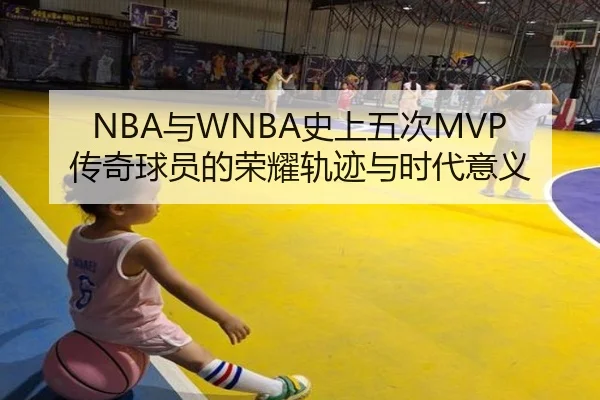 NBA与WNBA史上五次MVP传奇球员的荣耀轨迹与时代意义